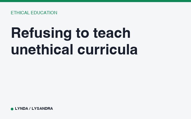 Refusing to teach unethical curricula