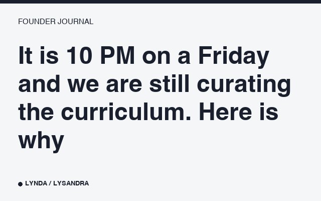 It is 10 PM on a Friday and we are still curating the curriculum. Here is why.